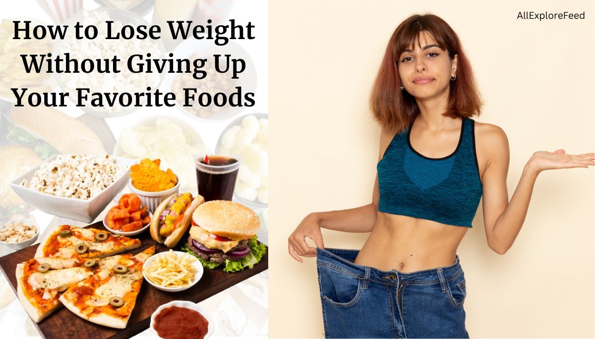 How to Lose Weight Without Giving Up Your Favorite Foods